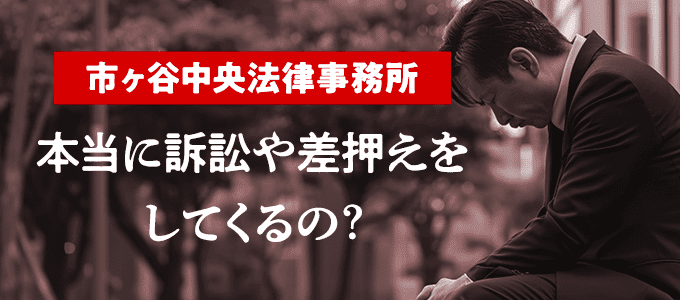 市ヶ谷中央法律事務所は本当に訴訟や差押えをしてくるの？